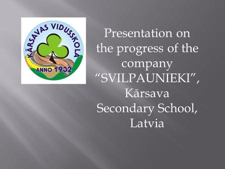 Presentation on the progress of the company “SVILPAUNIEKI”, Kārsava Secondary School, Latvia.