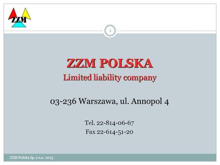 ZZM Polska Sp. z o.o. 2013 1 ZZM POLSKA Limited liability company 03-236 Warszawa, ul. Annopol 4 Tel. 22-814-06-67 Fax 22-614-51-20 ZZM.
