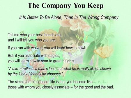 The Company You Keep It Is Better To Be Alone, Than In The Wrong Company Tell me who your best friends are, and I will tell you who you are. If you run.