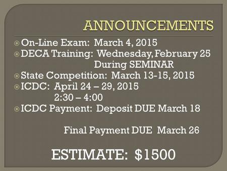  On-Line Exam: March 4, 2015  DECA Training: Wednesday, February 25 During SEMINAR  State Competition: March 13-15, 2015  ICDC: April 24 – 29, 2015.