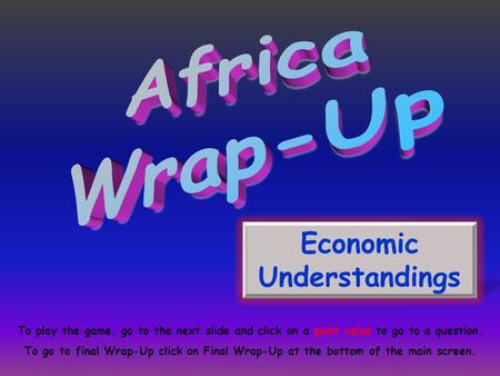 Economic Understandings To play the game, go to the next slide and click on a point value to go to a question. To go to final Wrap-Up click on Final Wrap-Up.