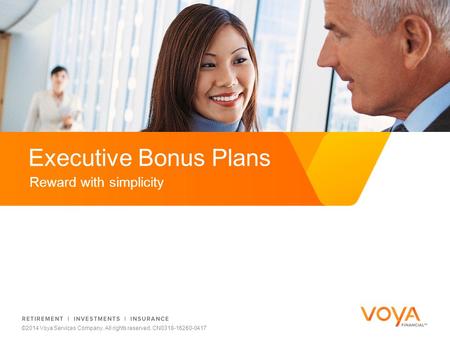 Do not put content on the brand signature area Reward with simplicity Executive Bonus Plans ©2014 Voya Services Company. All rights reserved. CN0318-16260-0417.