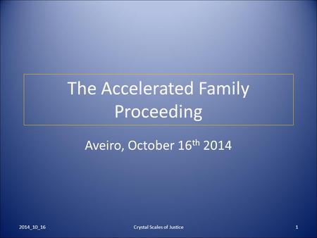 Crystal Scales of Justice1 The Accelerated Family Proceeding Aveiro, October 16 th 2014 2014_10_16.