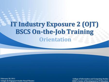 IT Industry Exposure 2 (OJT) BSCS On-the-Job Training IT Industry Exposure 2 (OJT) BSCS On-the-Job Training Orientation February 28, 2011 Colegio de Dagupan.