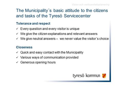 The Municipality´s basic attitude to the citizens and tasks of the Tyresö Servicecenter Tolerance and respect Varje fråga och varje besökare är unik Ett.