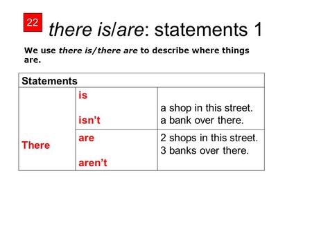 There is/are: statements 1 22 2 shops in this street. 3 banks over there. are aren’t a shop in this street. a bank over there. is isn’t There Statements.