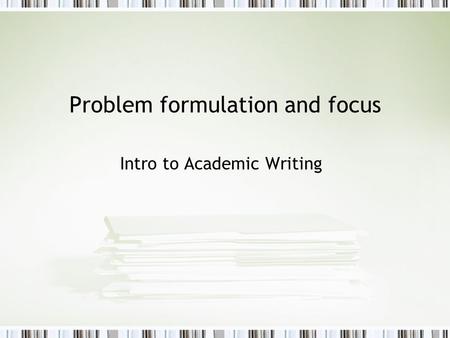 Problem formulation and focus Intro to Academic Writing.