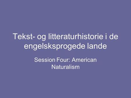 Tekst- og litteraturhistorie i de engelsksprogede lande Session Four: American Naturalism.