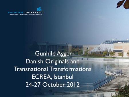 No. 1 Gunhild Agger Danish Originals and Transnational Transformations ECREA, Istanbul 24-27 October 2012.
