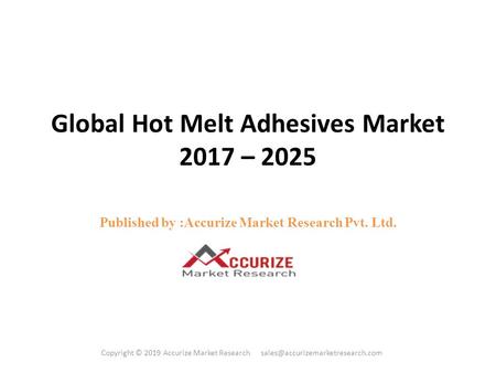 Global Hot Melt Adhesives Market 2017 – 2025 
Published by: Accurize Market Research Pvt. Ltd. Copyright © 2019 Accurize Market Research