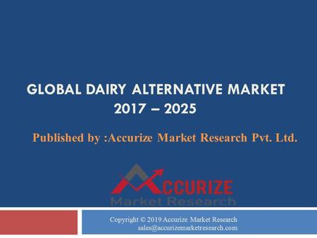 GLOBAL DAIRY ALTERNATIVE MARKET 2017 – 2025 Published by :Accurize Market Research Pvt. Ltd. Copyright © 2019 Accurize Market Research