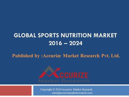GLOBAL SPORTS NUTRITION MARKET 2016 – 2024 Published by :Accurize Market Research Pvt. Ltd. Copyright © 2019 Accurize Market Research