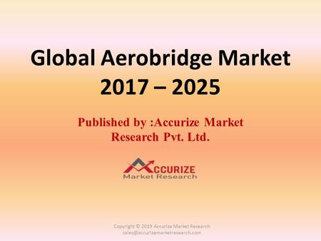 Global Aerobridge Market 2017 – 2025 Published by :Accurize Market Research Pvt. Ltd. Copyright © 2019 Accurize Market Research