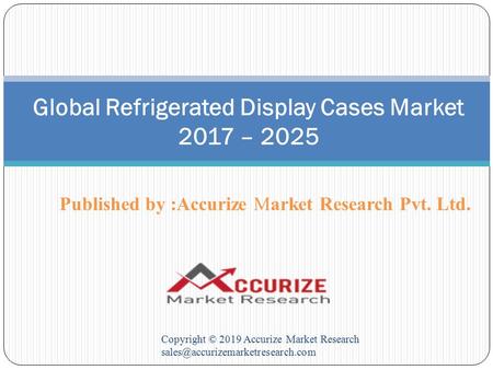 Published by :Accurize Market Research Pvt. Ltd. Copyright © 2019 Accurize Market Research Global Refrigerated Display.
