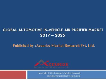 GLOBAL AUTOMOTIVE IN-VEHICLE AIR PURIFIER MARKET 2017 – 2025 Published by :Accurize Market Research Pvt. Ltd. Copyright © 2019 Accurize Market Research.
