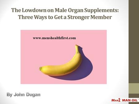 The Lowdown on Male Organ Supplements: Three Ways to Get a Stronger Member