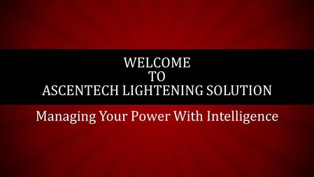 Managing Your Power With Intelligence WELCOME TO ASCENTECH LIGHTENING SOLUTION.