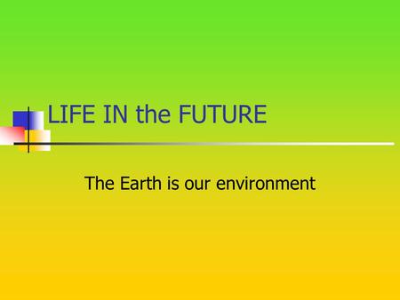 LIFE IN the FUTURE The Earth is our environment. THE WAY WE LIVE We pollute the air. We leave litter in the forests. We don’t recycle paper. We break.
