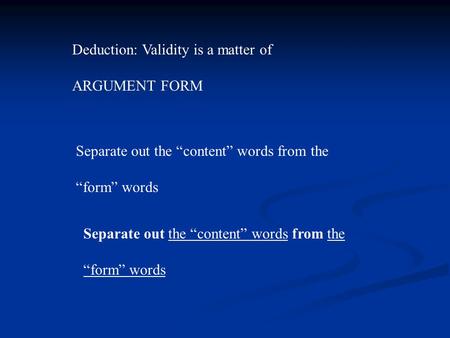 Deduction: Validity is a matter of ARGUMENT FORM Separate out the “content” words from the “form” words Separate out the “content” words from the “form”