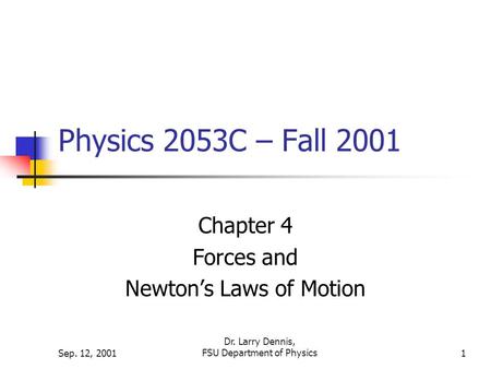 Sep. 12, 2001 Dr. Larry Dennis, FSU Department of Physics1 Physics 2053C – Fall 2001 Chapter 4 Forces and Newton’s Laws of Motion.