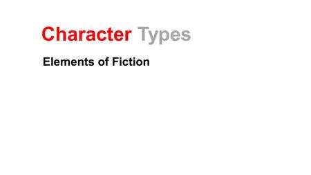 Character Types Elements of Fiction. Overview A character can either be… Protagonist or Antagonist Dynamic or Static Round or Flat We will examine each.