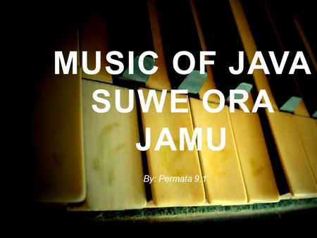 MUSIC OF JAVA SUWE ORA JAMU By: Permata 9.1. INTRODUCTION TO INDONESIA  17,508 islands  Indonesia Uniqueness  About 300 Ethnic groups  Considered.