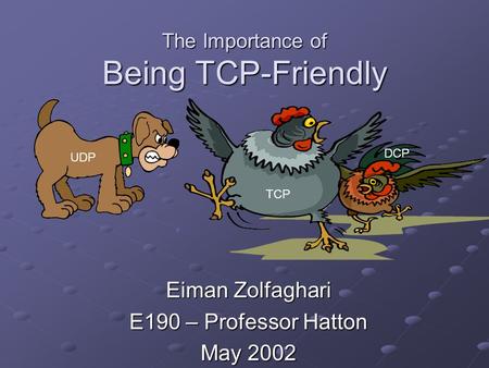 The Importance of Being TCP-Friendly Eiman Zolfaghari E190 – Professor Hatton May 2002 UDP TCP DCP.