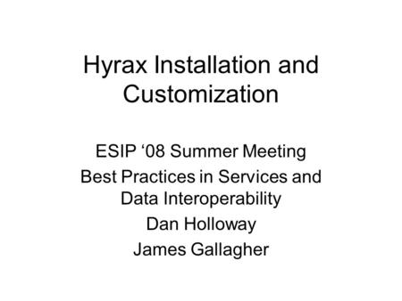 Hyrax Installation and Customization ESIP ‘08 Summer Meeting Best Practices in Services and Data Interoperability Dan Holloway James Gallagher.