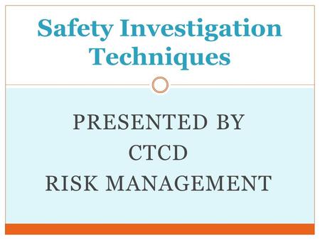 PRESENTED BY CTCD RISK MANAGEMENT Safety Investigation Techniques.