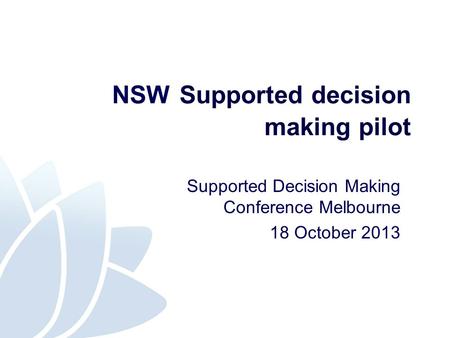 NSW Supported decision making pilot Supported Decision Making Conference Melbourne 18 October 2013.