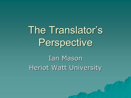The Translator’s Perspective Ian Mason Heriot Watt University.