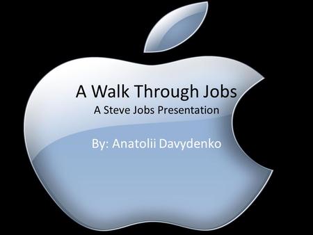 A Walk Through Jobs A Steve Jobs Presentation By: Anatolii Davydenko.