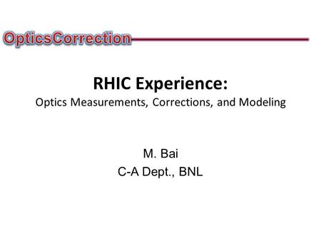 RHIC Experience: Optics Measurements, Corrections, and Modeling M. Bai C-A Dept., BNL.