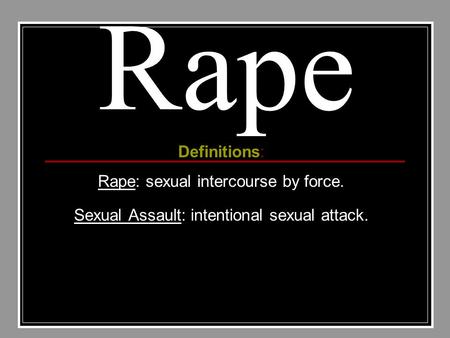 Rape Definitions: Rape: sexual intercourse by force. Sexual Assault: intentional sexual attack.