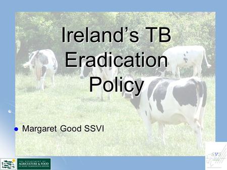 Ireland’s TB Eradication Policy Margaret Good SSVI Margaret Good SSVI.