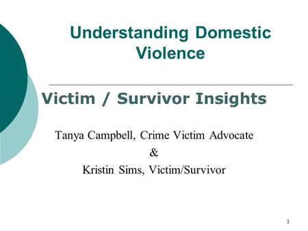 Understanding Domestic Violence Victim / Survivor Insights Tanya Campbell, Crime Victim Advocate & Kristin Sims, Victim/Survivor 1.