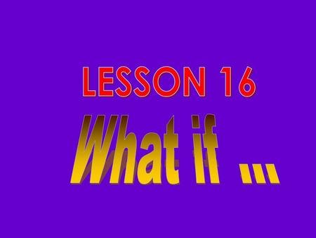 LESSON 16 What if ....