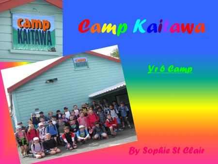 Camp KaitawaCamp Kaitawa By Sophie St Clair Yr 6 Camp.