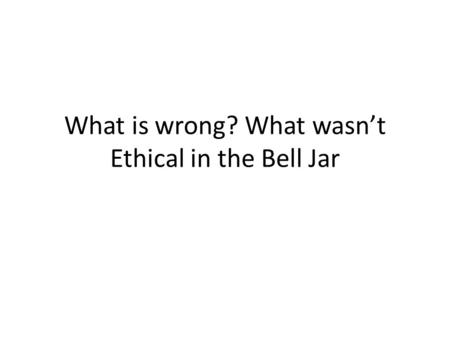 What is wrong? What wasn’t Ethical in the Bell Jar.
