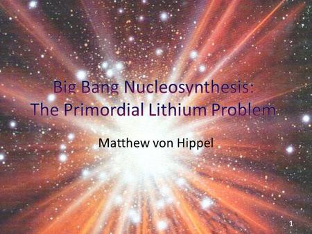 Matthew von Hippel 1. Outline What is Big Bang Nucleosyntheis? How does it work? How can we check it? The Primordial Lithium Problem Problem or problem?