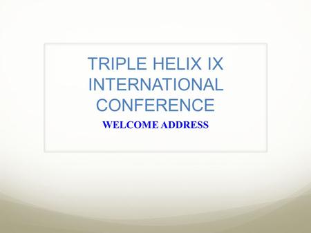 TRIPLE HELIX IX INTERNATIONAL CONFERENCE WELCOME ADDRESS.