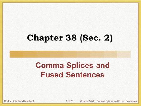 Book 4: A Writer’s HandbookChapter 38 (2): Comma Splices and Fused Sentences1 of 23 Chapter 38 (Sec. 2) Comma Splices and Fused Sentences.