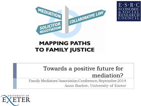 Towards a positive future for mediation? Family Mediators’ Association Conference, September 2014 Anne Barlow, University of Exeter.