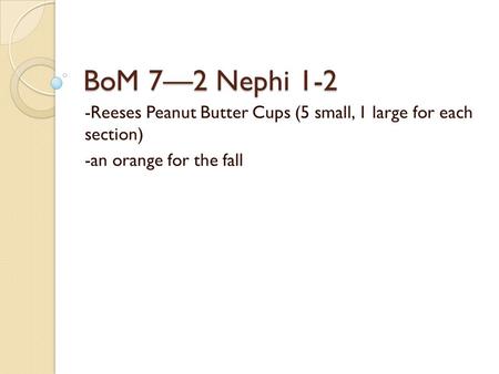 BoM 7—2 Nephi 1-2 -Reeses Peanut Butter Cups (5 small, 1 large for each section) -an orange for the fall.