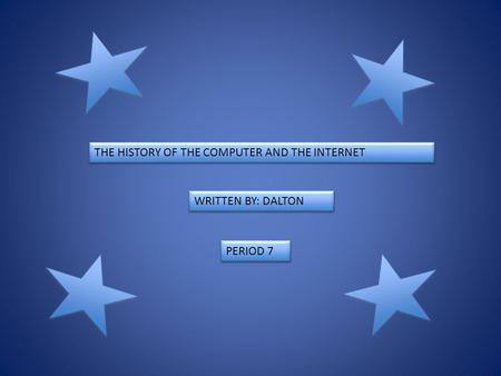 THE HISTORY OF THE COMPUTER AND THE INTERNET WRITTEN BY: DALTON PERIOD 7.