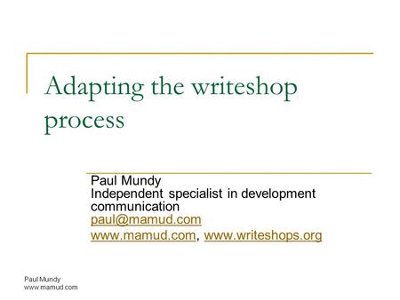 Paul Mundy  Adapting the writeshop process Paul Mundy Independent specialist in development communication