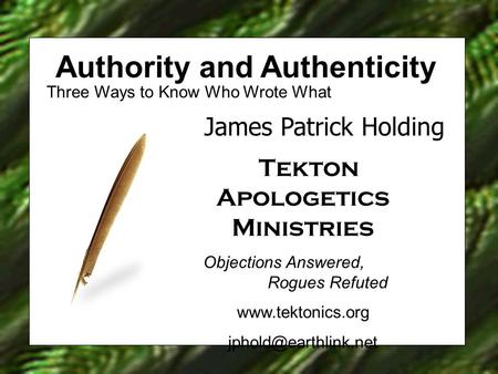Authority and Authenticity Three Ways to Know Who Wrote What James Patrick Holding Tekton Apologetics Ministries Objections Answered, Rogues Refuted www.tektonics.org.