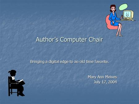 Author’s Computer Chair Bringing a digital edge to an old time favorite. Mary Ann Meives July 17, 2004.