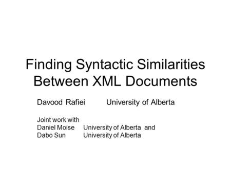 Finding Syntactic Similarities Between XML Documents Davood RafieiUniversity of Alberta Joint work with Daniel Moise University of Alberta and Dabo SunUniversity.