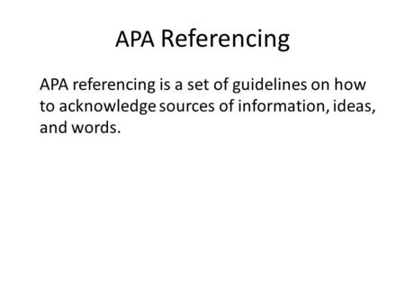 APA Referencing APA referencing is a set of guidelines on how to acknowledge sources of information, ideas, and words.
